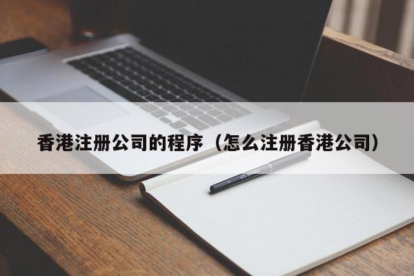 香港注册公司的程序（怎么注册香港公司）