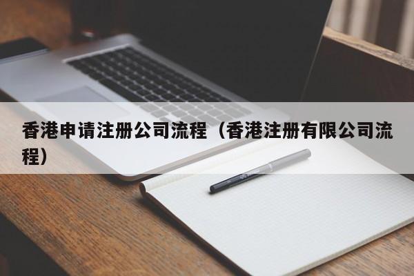 香港申请注册公司流程（香港注册有限公司流程）