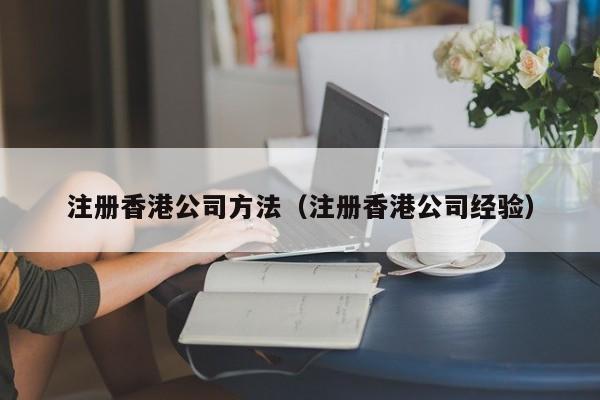 注册香港公司方法（注册香港公司经验）