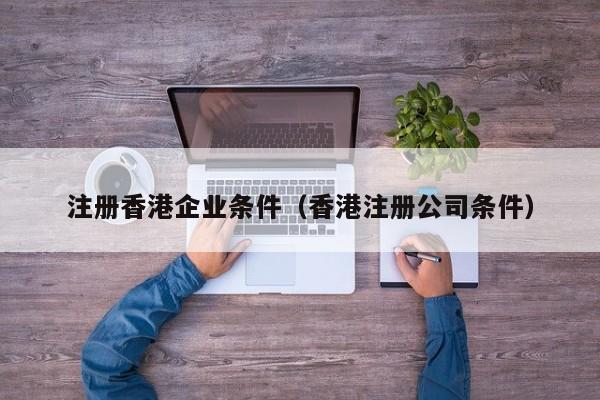 注册香港企业条件（香港注册公司条件）