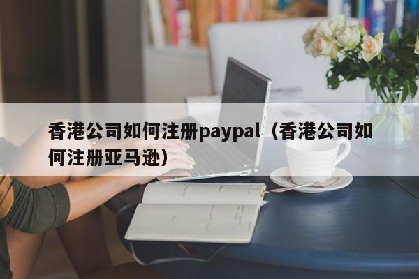 香港公司如何注册paypal（香港公司如何注册亚马逊）