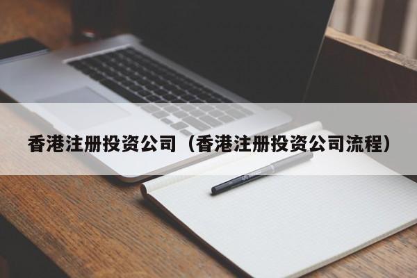 香港注册投资公司（香港注册投资公司流程）