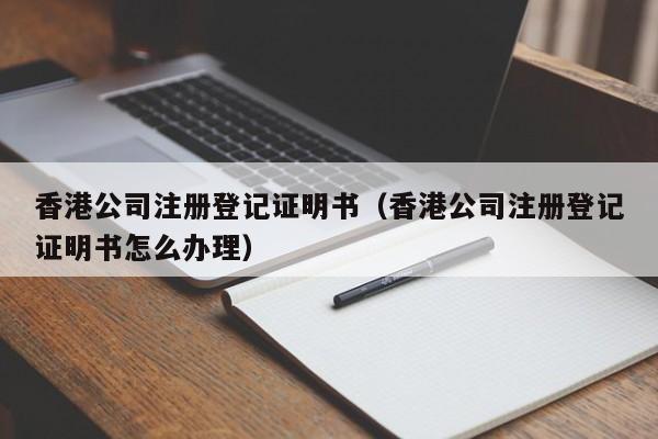 香港公司注册登记证明书（香港公司注册登记证明书怎么办理）
