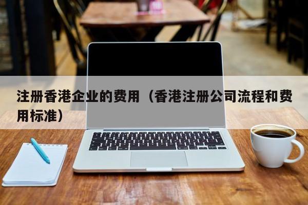 注册香港企业的费用（香港注册公司流程和费用标准）