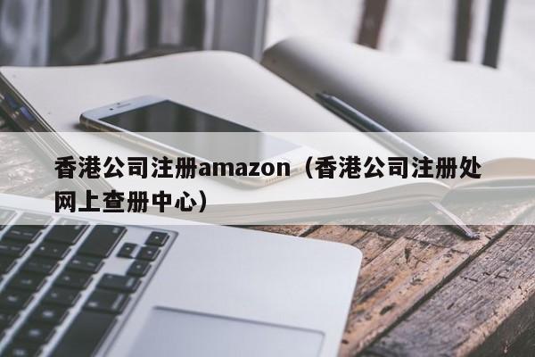香港公司注册amazon（香港公司注册处网上查册中心）