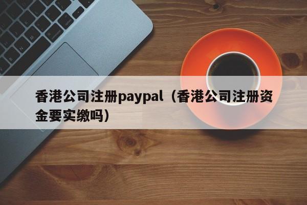 香港公司注册paypal（香港公司注册资金要实缴吗）