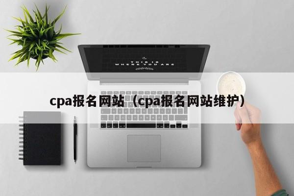 cpa报名网站（cpa报名网站维护）