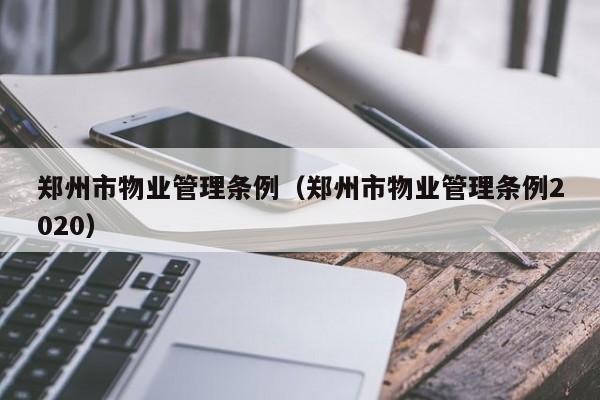 郑州市物业管理条例（郑州市物业管理条例2020）