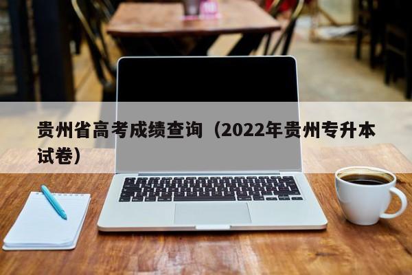 贵州省高考成绩查询（2022年贵州专升本试卷）