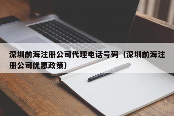 深圳前海注册公司代理电话号码（深圳前海注册公司优惠政策）