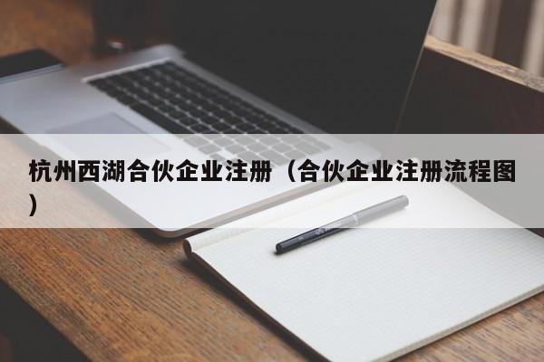 杭州西湖合伙企业注册（合伙企业注册流程图）