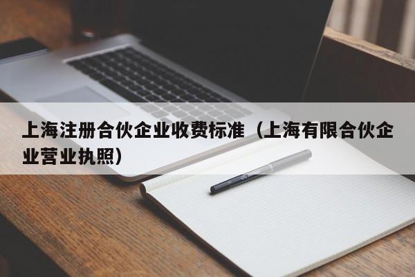 上海注册合伙企业收费标准（上海有限合伙企业营业执照）