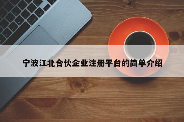 宁波江北合伙企业注册平台的简单介绍