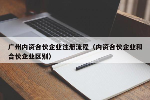 广州内资合伙企业注册流程（内资合伙企业和合伙企业区别）